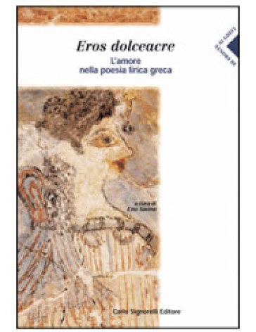 Eros dolceacre. L'amore nella poesia lirica greca. Per le Scuole superiori