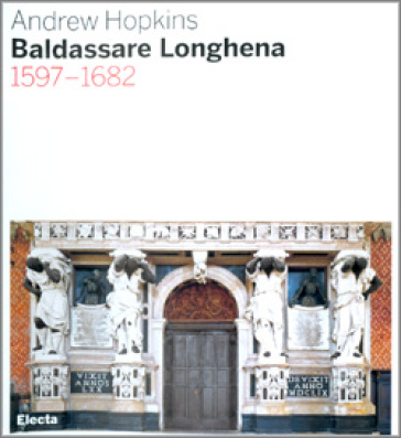 Baldassarre Longhena 1597-1682. Ediz. illustrata