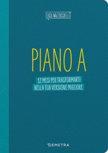 Piano A. 12 mesi per trasformarti nella tua versione migliore. Il planner di Luca Mazzucchelli