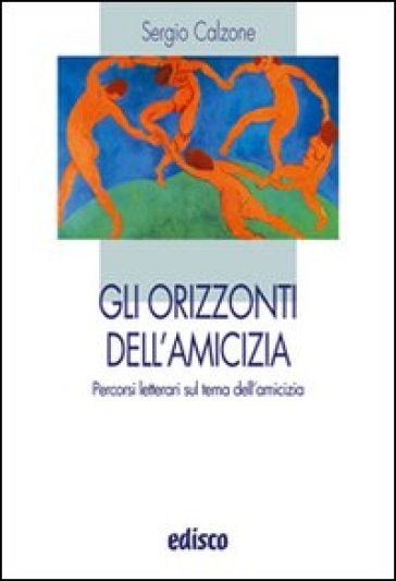 Gli orizzonti dell'amicizia. Percorsi letterari sul tema dell'amicizia. Per le Scuole superiori