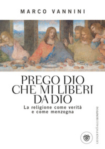 Prego Dio che mi liberi da Dio. La religione come verità e come menzogna