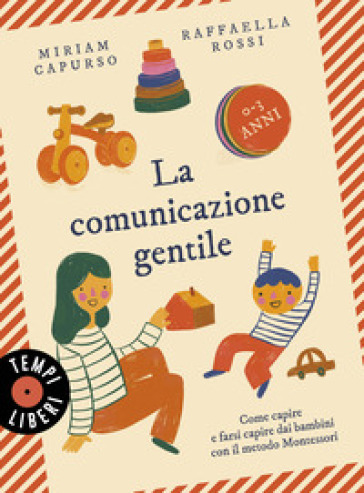 La comunicazione gentile. Come capire e farsi capire dai bambini con il metodo Montessori (0-3 anni)