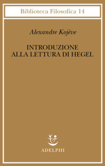 Introduzione alla lettura di Hegel - Lezioni sulla «Fenomenologia dello Spirito» tenute dal 1933 al 1939 all' Ecole Pratique des Hautes Etudes raccolte e...