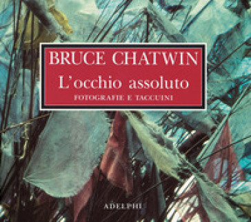 L'occhio assoluto. Fotografie e taccuini. Ediz. illustrata