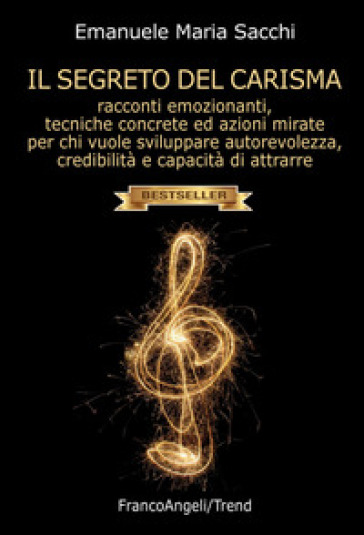 Il segreto del carisma. Racconti emozionanti, tecniche concrete ed azioni mirate per chi vuole sviluppare autorevolezza, credibilità e capacità di attrarre