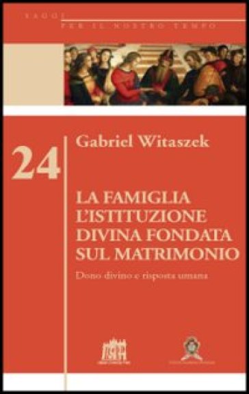 La Famiglia. L'istituzione Divina Fondata Sul Matrimonio. Dono Divino E Risposta Umana