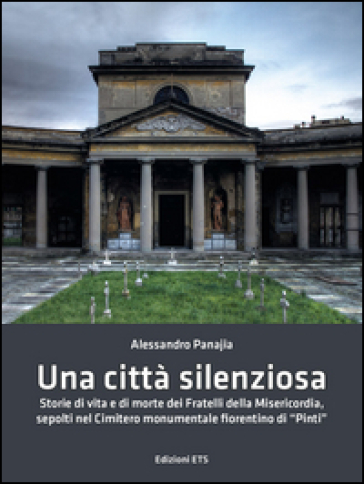 Una città silenziosa. Storie di vita e di morte dei fratelli della misericordia sepolti nel cimitero monumentale fiorentino di «Pinti»