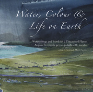 Water, colour &amp; life on Eearth. Watercolours and words for a threatened planet. Catalogo della mostra (Vicenza, 10 novembre 2018-27 gennaio 2019). Ediz. inglese e italiana