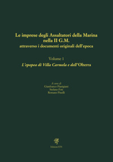 Le imprese degli assaltatori della Marina nella II G.M. attraverso i documenti originali dell'epoca. Vol. 1: L' epopea di Villa Carmela e dell'Olterra