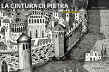 La cintura di pietra. Alla scoperta delle mura medievali di Pisa. Ediz. a colori