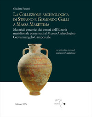 La collezione archeologica di Stefano e Gismondo Galli a Massa Marittima. Materiali ceramici dai centri dell'Etruria meridionale conservati al Museo Archeologico Giovannangelo Camporeale