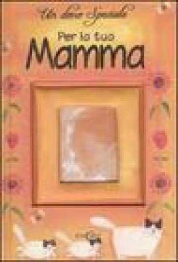 Un dono speciale per la tua mamma. Ediz. illustrata