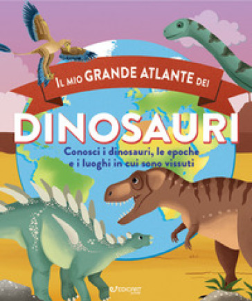 Il mio grande atlante dei dinosauri. Conosci i dinosauri, le epoche e i luoghi in cui sono vissuti. Ediz. a colori