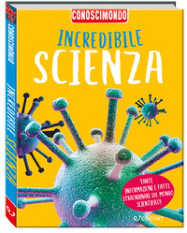 Incredibile scienza. Conoscimondo. Ediz. a colori