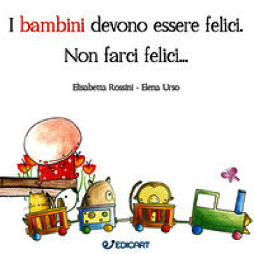 I bambini devono essere felici. Non farci felici.... Ediz. a colori