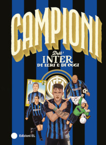 Campioni dell'Inter di ieri e di oggi. Ediz. a colori