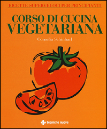 Corso di cucina vegetariana. Ricette superveloci per principianti. Ediz. illustrata