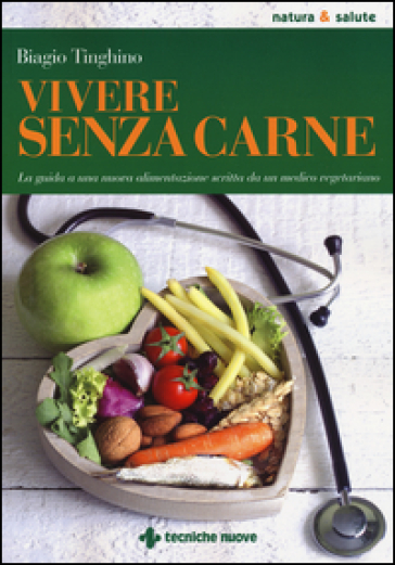 Vivere senza carne. Una guida alla sana alimentazione scritta da un medico vegetariano