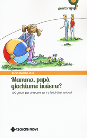 Mamma, papà giochiamo insieme? 100 giochi per crescere sani e felici divertendosi