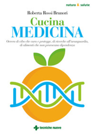 Cucina medicina. Ovvero di cibo che cura e protegge, di ricerche all'avanguardia, di alimenti che non provocano dipendenza