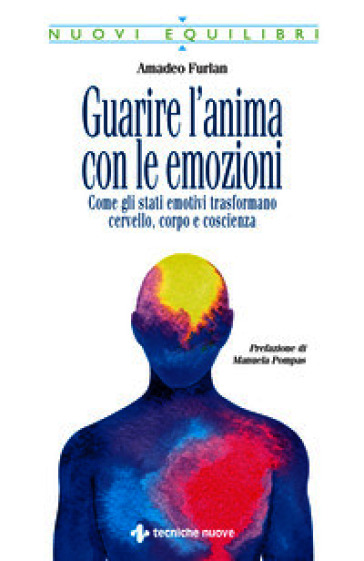 Guarire l'anima con le emozioni. Come gli stati emotivi trasformano cervello, corpo e coscienza