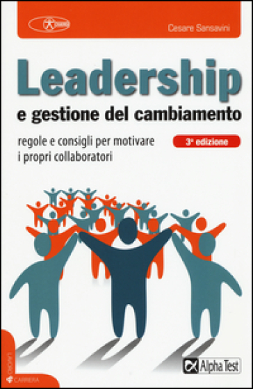 Leadership e gestione del cambiamento. Regole e consigli per motivare i propri collaboratori