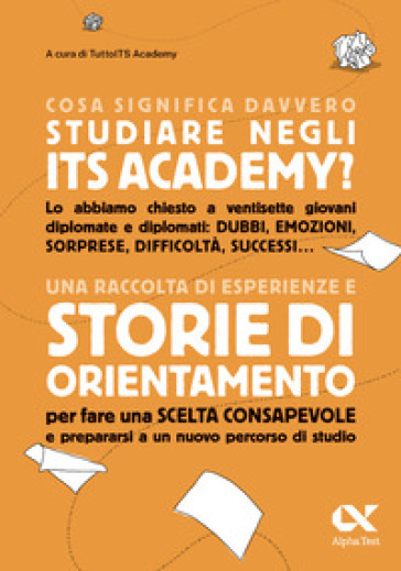 Cosa significa davvero studiare negli ITS Academy? Una raccolta di esperienze e storie di orientamento per fare una scelta consapevole e prepararsi a un nuovo percorso di studio