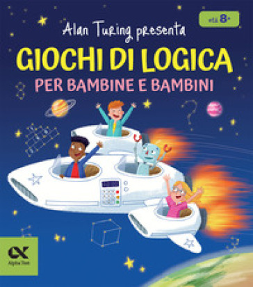 Alan Turing presenta: Giochi di logica per bambine e bambini. Con enigmi e indovinelli. Per allenare la mente dagli 8 anni