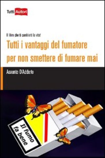 Tutti I Vantaggi Del Fumatore Per Non Smettere Di Fumare Mai. Il Libro Che Ti Cambierà La Vita!
