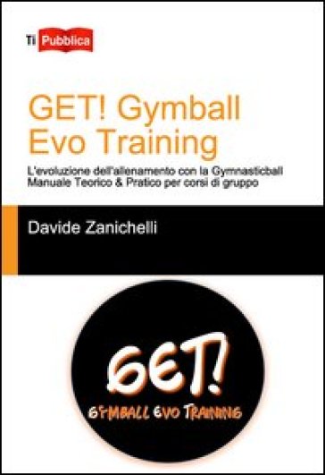 Get! Gymball evo training. L'evoluzione dell'allenamento con la gymnasticball. Manuale teorico &amp; pratico per corsi di gruppo