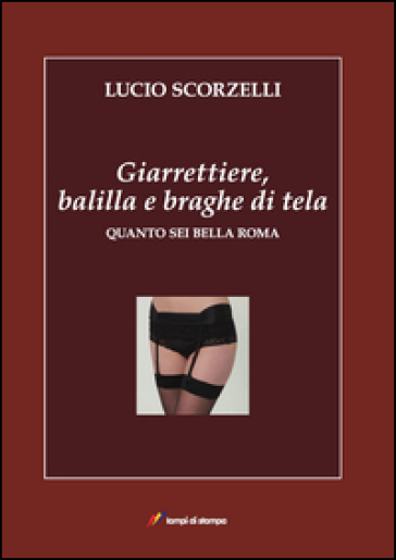 Giarrettiere, Balilla E Braghe Di Tela. Quanto Sei Bella Roma