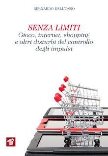 Senza limiti. Gioco, internet, shopping e altri disturbi del controllo degli impulsi