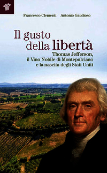 Il gusto della libertà. Thomas Jefferson, il Vino Nobile di Montepulciano e la nascita degli Stati Uniti