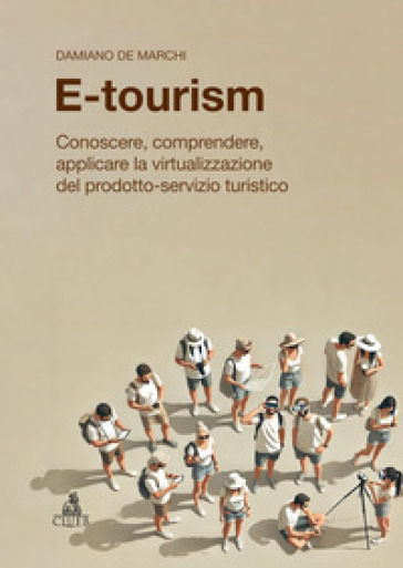 E-tourism. Conoscere, comprendere, applicare la virtualizzazione del prodotto-servizio turistico