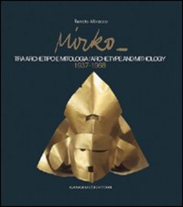 Mirko. Tra archetipo e mitologia-Archetype and mithology 1937-1968. Catalogo della mostra (New York). Ediz. illustrata