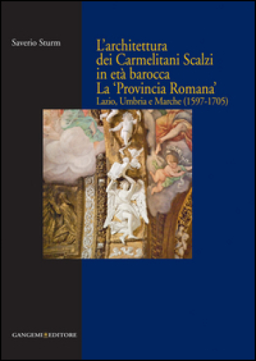 L'architettura dei Carmelitani Scalzi in età barocca. La «Provincia Romana». Lazio, Umbria e Marche (1597-1705). Ediz. illustrata