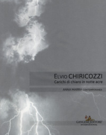 Elvio Chiricozzi. Carichi di chiaro in notte acre. Catalogo della mostra (Roma, 21 novembre 2017-20 gennaio 2018). Ediz. italiana e inglese