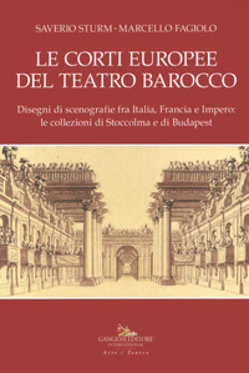 Le corti europee del teatro barocco. Disegni di scenografie fra Italia, Francia e Impero: le collezioni di Stoccolma e Budapest.. Ediz. illustrata