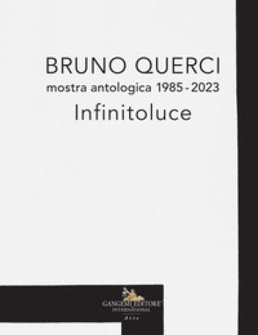 Bruno Querci. Mostra antologica 1985-2023. Infinitoluce. Ediz. italiana e inglese