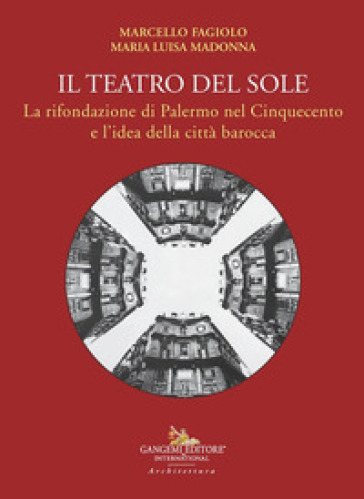 Il teatro del Sole. La rifondazione di Palermo nel Cinquecento e l'idea della città barocca