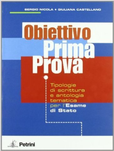 Obiettivo prima prova. Tipologia di scrittura e antologia tematica per l'esame di Stato. Per le Scuole superiori