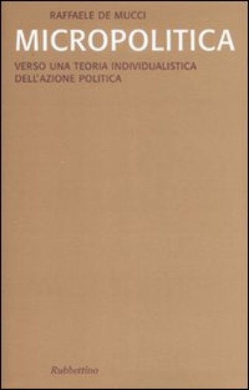 Micropolitica. Verso Una Teoria Individualistica Dell'azione Politica