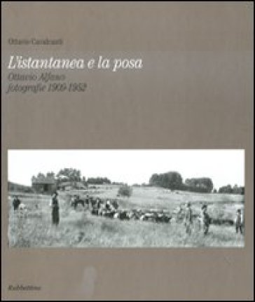 L'istantanea e la posa. Ottavio Alfano. Fotografie 1909-1952. Ediz. illustrata