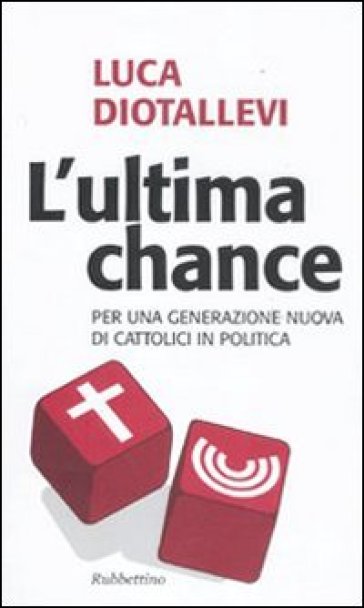 L'ultima Chance. Per Una Generazione Nuova Di Cattolici In Politica