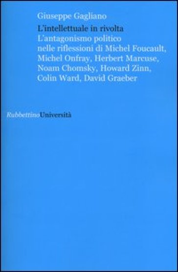 L'intellettuale in rivolta. L'antagonismo politico nelle riflessioni di Michel Foucault, Michel Onfray, Herbert Marcuse, Noam Chomsky, Howard Zinn, Co