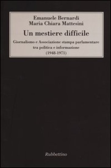 Un mestiere difficile. Giornalismo e Associazione stampa parlamentare tra politica e informazione (1948-1971)