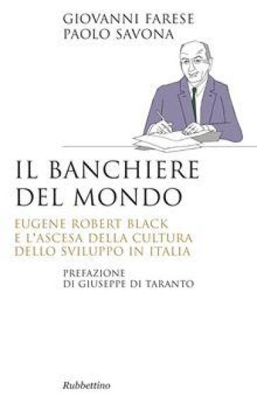 Il banchiere del mondo. Eugene Robert Black e l'ascesa della cultura dello sviluppo in Italia