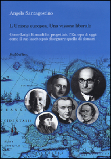 Unione Europea. Una visione liberale. Come Luigi Einaudi ha progettato l'Europa di oggi come il suo lascito può disegnare quella di domani
