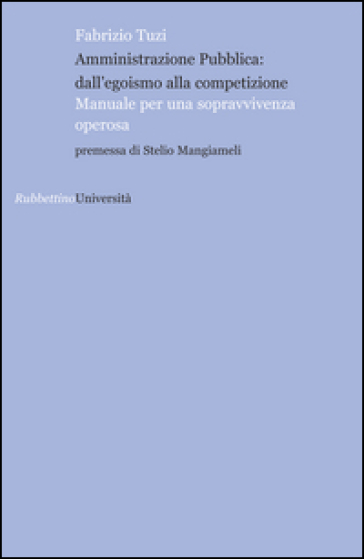 Amministrazione pubblica: all'egoismo alla competizione. Manuale per una sopravvivenza operosa