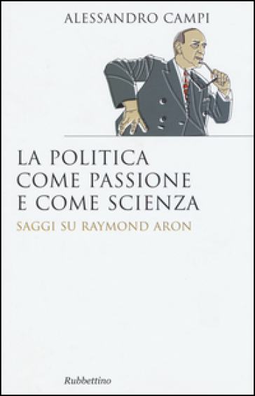 La politica come passione e come scienza. Saggi su Raymond Aron